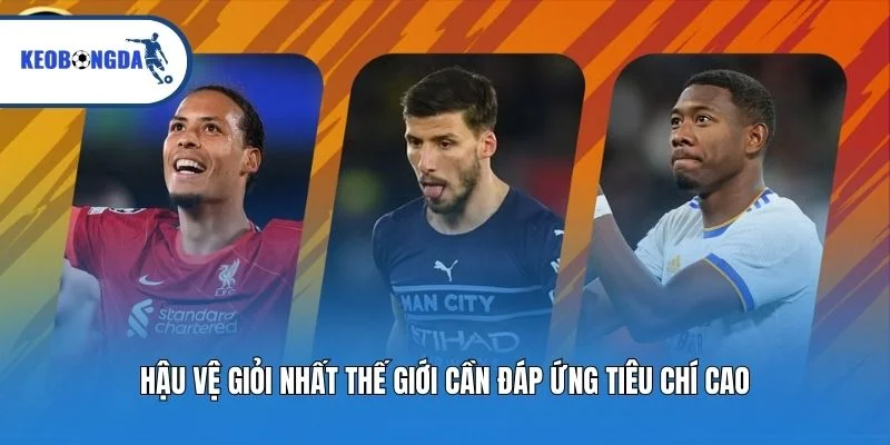 Hậu vệ giỏi nhất thế giới cần đáp ứng tiêu chí cao