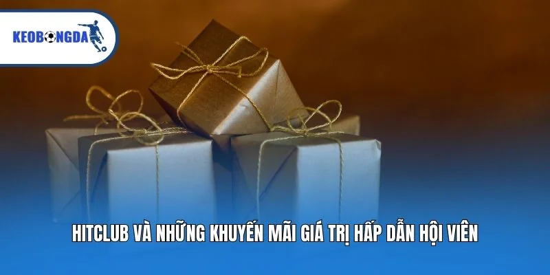 Hitclub và những khuyến mãi giá trị hấp dẫn hội viên