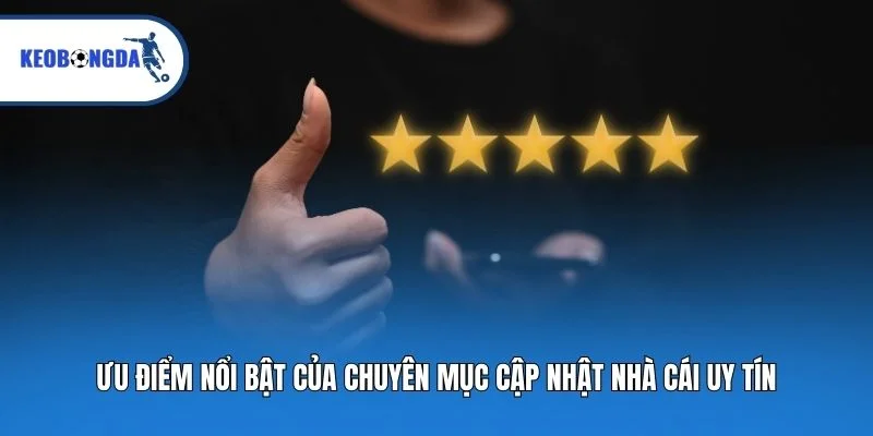 Ưu điểm nổi bật của chuyên mục cập nhật nhà cái uy tín
